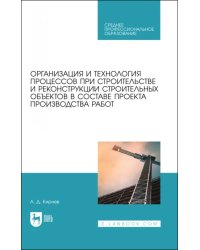 Организация и технология процессов при строительстве и реконструкции строительных объектов в составе проекта производства работ