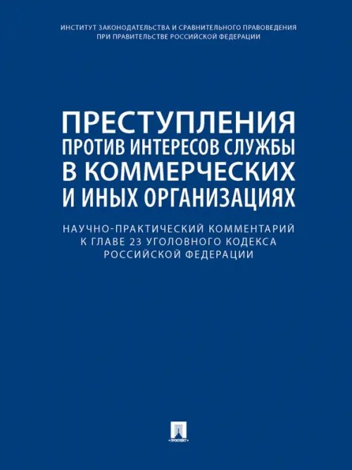 Научно-практический комментарий к главе 23 УК РФ. Преступления против интересов службы в коммерческих и иных организациях