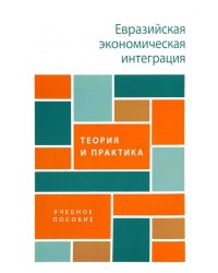 Евразийская экономическая интеграция. Теория и практика. Учебное пособие