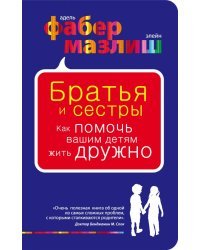 Братья и сестры. Как помочь вашим детям жить дружно