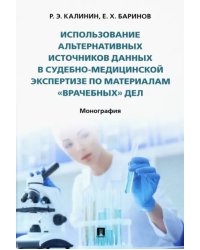 Использование альтернативных источников данных в судебно-медицинской экспертизе по материалам &quot;врачебных&quot; дел. Монография