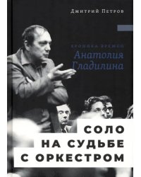 Соло на судьбе с оркестром. Хроника времен Анатолия Гладилина