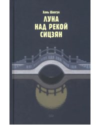 Луна над рекой Сицзян. Повести и рассказы