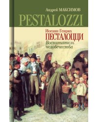 Иоганн Генрих Песталоцци. Воспитатель человечества