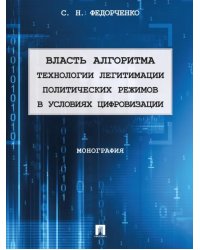 Власть алгоритма. Технологии легитимации политических режимов в условиях цифровизации. Монография