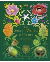 The Secret World of Plants. Tales of More Than 100 Remarkable Flowers, Trees, and Seeds