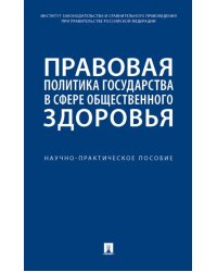 Правовая политика государства в сфере общественного здоровья. Научно-практическое пособие