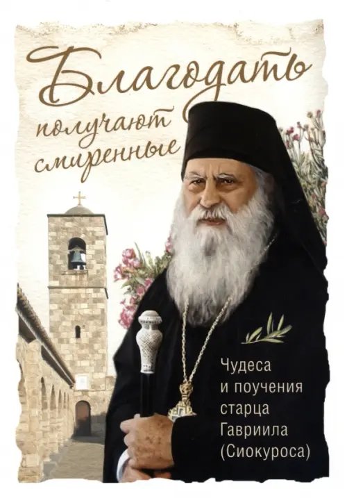 Благодать получают смиренные. Чудеса и поучения старца Гавриила (Сиокуроса)