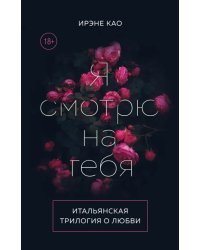 Итальянская трилогия о любви. Я смотрю на тебя. Комплект из 3-х книг