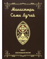 Монастырь семи лучей. Сексуальная магия. Книга 2