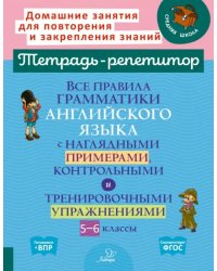 Все правила грамматики английского языка с наглядными примерами, контрольными и тренировочными упражнениями. 5-6 классы. Тетрадь-репетитор