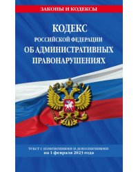 Кодекс Российской Федерации об административных правонарушениях (КоАП РФ). Текст с изменениями и дополнениями на 01 февраля 2023 года