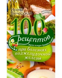 100 рецептов при болезнях поджелудочной железы