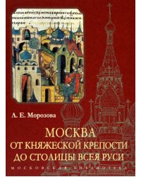 Москва. От княжеской крепости до столицы Всея Руси