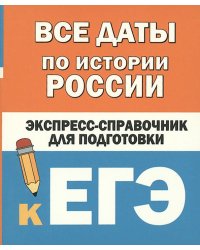 Все даты по истории России. Экспресс-справочник для подготовки к ЕГЭ