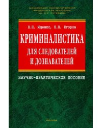 Криминалистика для следователей и дознавателей. Научно-практическое пособие