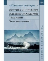 &quot;И был явлен им остров…&quot;. Острова Иного мира в древнеирландской традиции. Тексты и исследования