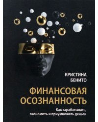 Финансовая осознанность. Как зарабатывать, экономить и приумножать деньги