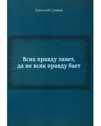 Всяк правду знает, да не всяк правду бает