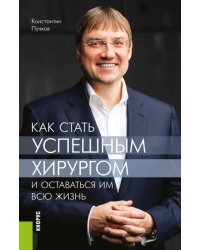 Как стать успешным хирургом и оставаться им всю жизнь. Монография