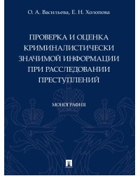 Проверка и оценка криминалистически значимой информации при расследовании преступлений. Монография