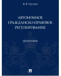 Автономное гражданско-правовое регулирование. Монография