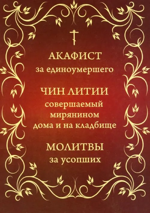 Акафист за единоумершего. Чин литии, совершаемой мирянином дома и на кладбище. Молитвы за усопших