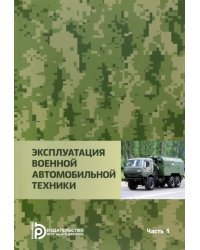 Эксплуатация военной автомобильной техники. В 2-х частях. Часть 1