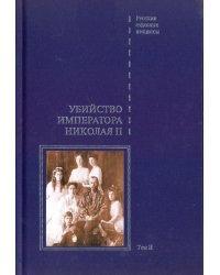 Дело об убийстве императора Николая II, его семьи и лиц их окружения. В 2-х томах. Том 2