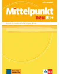 Mittelpunkt neu B1+. Deutsch als Fremdsprache für Fortgeschrittene. Lehrerhandbuch