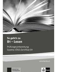 So geht’s zu B1 - Lesen. Prüfungsvorbereitung Goethe-/ÖSD-Zertifikat B1. Lehrerhandbuch