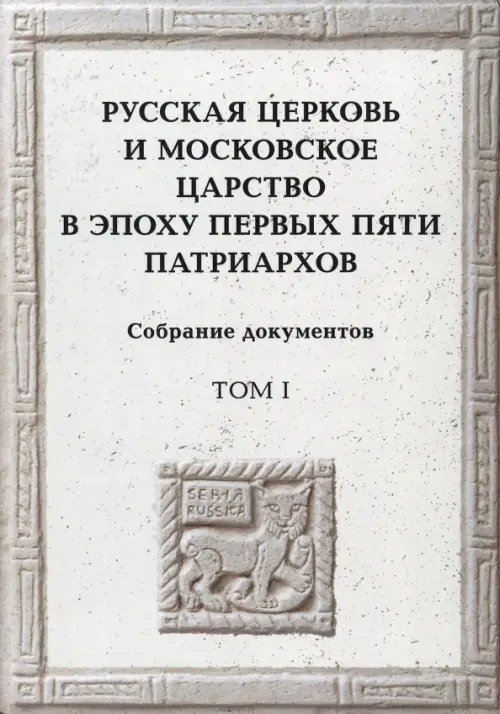 Русская церковь и Московское царство в эпоху первых пяти патриархов. Собрание документов. Том 1