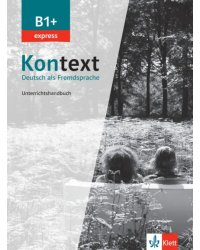 Kontext B1+ express. Deutsch als Fremdsprache. Unterrichtshandbuch