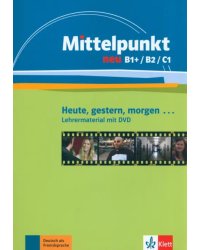 Mittelpunkt neu B1+/B2/C1. Heute, gestern, morgen. Lehrermaterial mit DVD