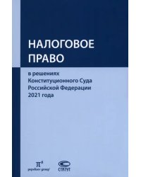 Налоговое право в решениях Конституционного Суда Российской Федерации 2021 года