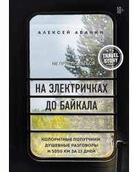 На электричках до Байкала. Колоритные попутчики, душевные разговоры и 5000 км за 13 дней