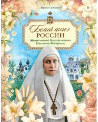 Белый ангел России. Житие святой Великой княгини Елисаветы Феодоровны в пересказе для детей