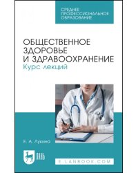 Общественное здоровье и здравоохранение. Курс лекций. Учебное пособие для СПО