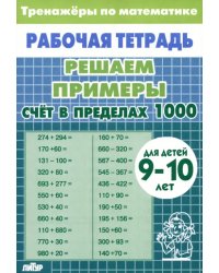 Решаем примеры. Счет в пределах 1000. Рабочая тетрадь. Для детей 9-10 лет