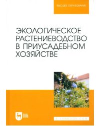 Экологическое растениеводство в приусадебном хозяйстве. Учебное пособие для вузов