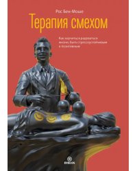 Терапия смехом. Как научиться радоваться жизни, быть стрессоустойчивым и позитивным