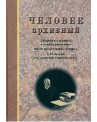 Человек архивный. Сборник статей к семидесятилетию Юрия Моисеевича Эскина