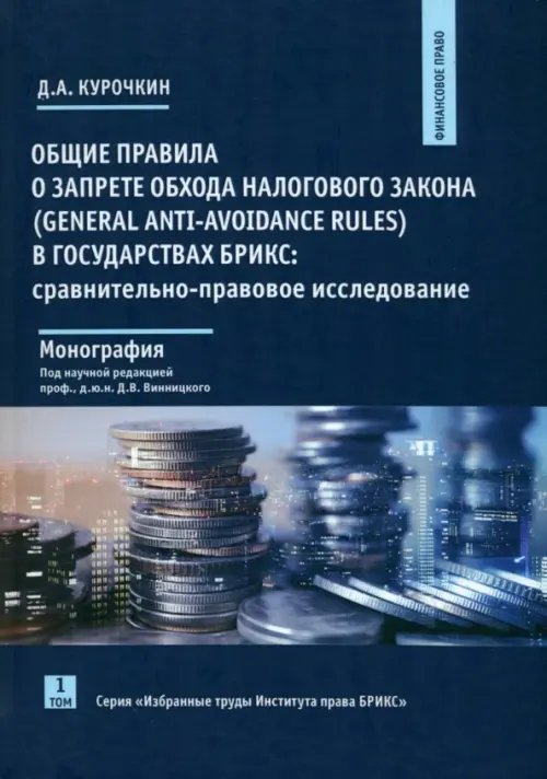 Общие правила о запрете обхода налогового закона (General Anti-Avoidance Rules) в государствах БРИКС. Сравнительно-правовое исследование. Монография. Том 1