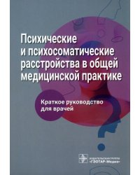 Психические и психосоматические расстройства в общей медицинской практике. Краткое руководство