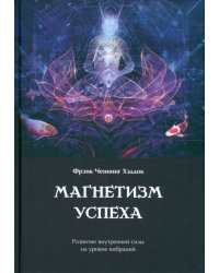 Магнетизм успеха. Развитие внутренней силы на уровне вибраций