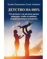 Детство на 100%. Что должны и не должны делать родители, чтобы их ребенок вырос счастливым человеком