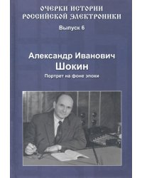 Очерки истории российской электроники. Выпуск 6. Александр Иванович Шокин. Портрет на фоне эпохи