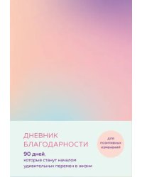 Дневник благодарности. 90 дней, которые станут началом удивительных перемен в жизни