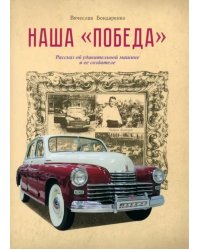 Наша Победа. Рассказ об удивительной машине и ее создателе