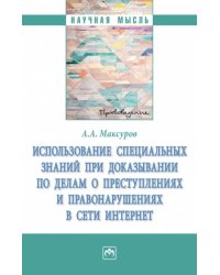 Использование специальных знаний при доказывании по делам о преступлениях в сети Интернет. Монография